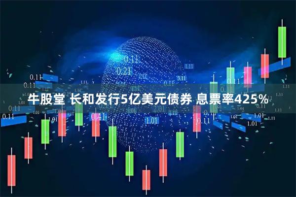 牛股堂 长和发行5亿美元债券 息票率425%