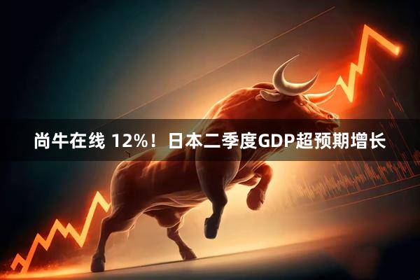 尚牛在线 12%!日本二季度GDP超预期增长