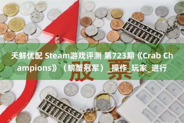 天鲜优配 Steam游戏评测 第723期《Crab Champions》（螃蟹冠军）_操作_玩家_进行