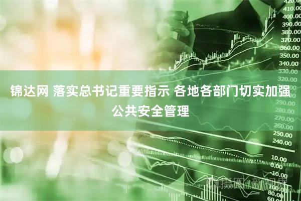 锦达网 落实总书记重要指示 各地各部门切实加强公共安全管理