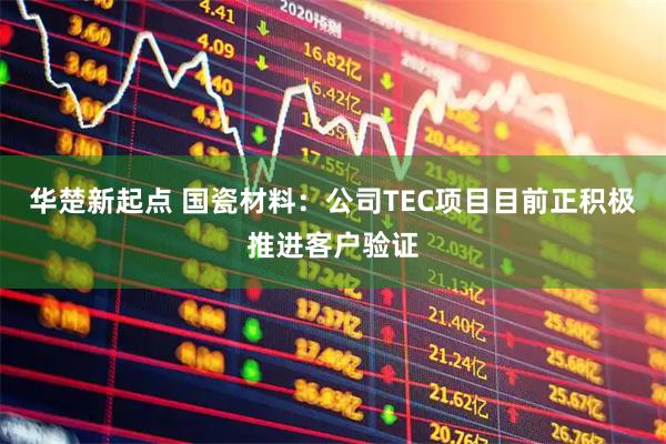 华楚新起点 国瓷材料：公司TEC项目目前正积极推进客户验证