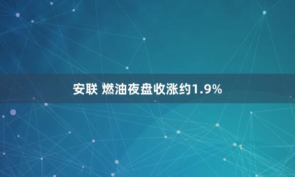安联 燃油夜盘收涨约1.9%
