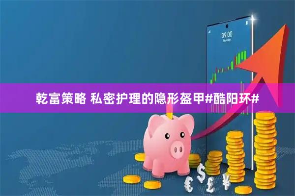 乾富策略 私密护理的隐形盔甲#酷阳环#
