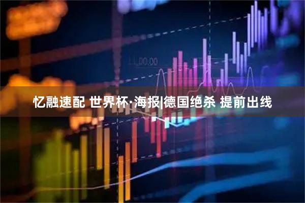 忆融速配 世界杯·海报|德国绝杀 提前出线