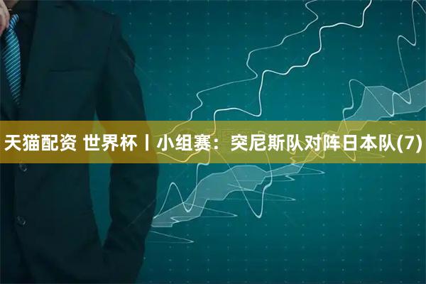 天猫配资 世界杯丨小组赛：突尼斯队对阵日本队(7)